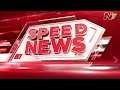 speed news 7 pm news headlines 06 09 2025 ntv telugu