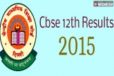 CBSE Results 2015, 12th class CBSE results, check cbse 12th results here, Cbse